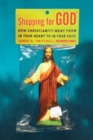 Shopping for God : How Christianity Went from In Your Heart to In Your Face - eBook