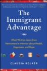 The Immigrant Advantage : What We Can Learn from Newcomers to America about Health, Happiness and Hope - eBook