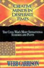 Creative Minds in Desperate Times : The Civil War's Most Sensational Schemes and Plots - eBook
