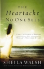 The Heartache No One Sees : Real Healing for a Woman's Wounded Heart - eBook