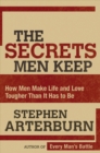 The Secrets Men Keep : How Men Make Life and Love Tougher Than It Has to Be - eBook