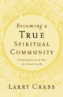 Becoming a True Spiritual Community : A Profound Vision of What the Church Can Be - eBook
