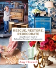 Rescue, Restore, Redecorate : Amy Howard's Guide to Refinishing Furniture and Accessories - Book