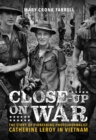 Close-Up on War: The Story of Pioneering Photojournalist Catherine Leroy in Vietnam : The Story of Pioneering Photojournalist Catherine Leroy in Vietnam - Book