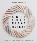 Knit Fold Pleat Repeat: Simple Knits, Gorgeous Garments : Simple Knits, Gorgeous Garments - Book