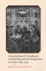 Investigating the Supernatural : From Spiritism and Occultism to Psychical Research and Metapsychics in France, 1853-1931 - eBook