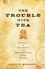 The Trouble with Tea : The Politics of Consumption in the Eighteenth-Century Global Economy - eBook