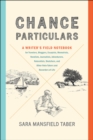 Chance Particulars : A Writer's Field Notebook for Travelers, Bloggers, Essayists, Memoirists, Novelists, Journalists, Adventurers, Naturalists, Sketchers, and Other Note-Takers and Recorders of Life - eBook