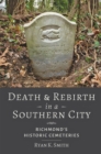 Death and Rebirth in a Southern City : Richmond's Historic Cemeteries - Book