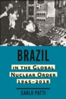 Brazil in the Global Nuclear Order, 1945-2018 - Book