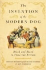 The Invention of the Modern Dog : Breed and Blood in Victorian Britain - Book
