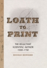 Loath to Print : The Reluctant Scientific Author, 1500-1750 - Book