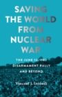 Saving the World from Nuclear War : The June 12, 1982, Disarmament Rally and Beyond - Book