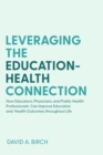 Leveraging the Education-Health Connection : How Educators, Physicians, and Public Health Professionals Can Improve Education and Health Outcomes throughout Life - Book