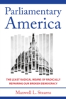 Parliamentary America : The Least Radical Means of Radically Repairing Our Broken Democracy - eBook