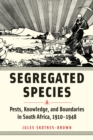 Segregated Species : Pests, Knowledge, and Boundaries in South Africa, 1910–1948 - Book