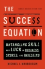 The Success Equation : Untangling Skill and Luck in Business, Sports, and Investing - eBook