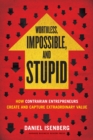Worthless, Impossible and Stupid : How Contrarian Entrepreneurs Create and Capture Extraordinary Value - eBook