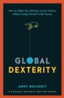 Global Dexterity : How to Adapt Your Behavior Across Cultures without Losing Yourself in the Process - Book