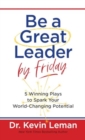 Be a Great Leader by Friday : 5 Winning Plays to Spark Your World-Changing Potential - Book