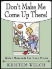 Don't Make Me Come Up There! : Quiet Moments for Busy Moms - eBook