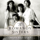 The Romanov Sisters : The Lost Lives of the Daughters of Nicholas and Alexandra - eAudiobook