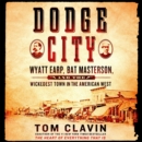 Dodge City : Wyatt Earp, Bat Masterson, and the Wickedest Town in the American West - eAudiobook