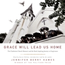 Grace Will Lead Us Home : The Charleston Church Massacre and the Hard, Inspiring Journey to Forgiveness - eAudiobook