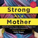Strong As a Mother : How to Stay Healthy, Happy, and (Most Importantly) Sane from Pregnancy to Parenthood: The Only Guide to Taking Care of YOU! - eAudiobook