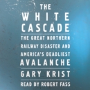 The White Cascade : The Great Northern Railway Disaster and America's Deadliest Avalanche - eAudiobook
