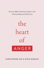 The Heart of Anger : How the Bible Transforms Anger in Our Understanding and Experience - Book
