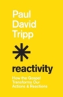 Reactivity : How the Gospel Transforms Our Actions and Reactions - Book