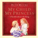 My Child, My Princess : A Parable About the King - eBook