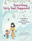 Something Very Sad Happened : A Toddler’s Guide to Understanding Death - Book