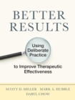 Better Results : Using Deliberate Practice to Improve Therapeutic Effectiveness - Book