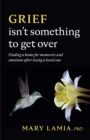 Grief Isn't Something to Get Over : Finding a Home for Memories and Emotions After Losing a Loved One - Book