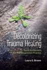 Decolonizing Trauma Healing : Toward a Humble, Culturally Responsive Practice - Book