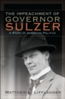 The Impeachment of Governor Sulzer : A Story of American Politics - eBook
