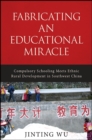 Fabricating an Educational Miracle : Compulsory Schooling Meets Ethnic Rural Development in Southwest China - eBook