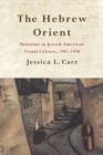 The Hebrew Orient : Palestine in Jewish American Visual Culture, 1901-1938 - Book