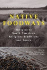 Native Foodways : Indigenous North American Religious Traditions and Foods - Book