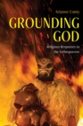 Grounding God : Religious Responses to the Anthropocene - eBook