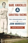 Bare Knuckles & Saratoga Racing : The Remarkable Life of John Morrissey - eBook