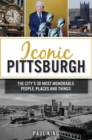 Iconic Pittsburgh : The City's 30 Most Memorable People, Places and Things - eBook