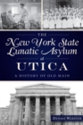 The New York State Lunatic Asylum at Utica : A History of Old Main - eBook