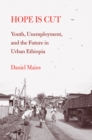Hope Is Cut : Youth, Unemployment, and the Future in Urban Ethiopia - eBook