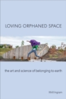 Loving Orphaned Space : The Art and Science of Belonging to Earth - Book