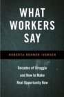 What Workers Say : Decades of Struggle and How to Make Real Opportunity Now - Book