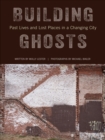 Building Ghosts : Past Lives and Lost Places in a Changing City - Book