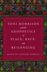 Toni Morrison and the Geopoetics of Place, Race, and Be/longing - Book